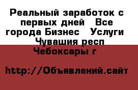 Реальный заработок с первых дней - Все города Бизнес » Услуги   . Чувашия респ.,Чебоксары г.